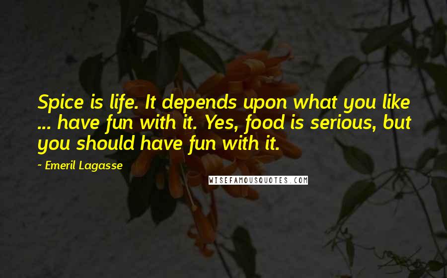 Emeril Lagasse Quotes: Spice is life. It depends upon what you like ... have fun with it. Yes, food is serious, but you should have fun with it.