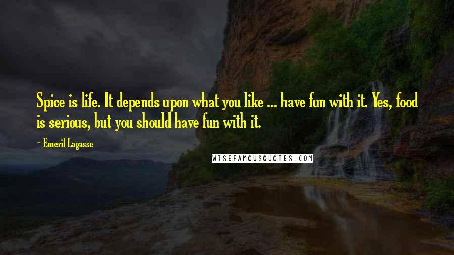 Emeril Lagasse Quotes: Spice is life. It depends upon what you like ... have fun with it. Yes, food is serious, but you should have fun with it.
