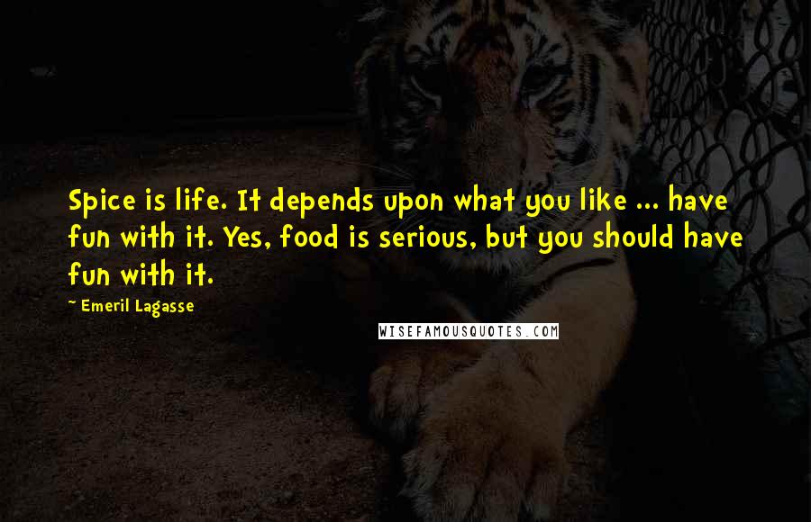 Emeril Lagasse Quotes: Spice is life. It depends upon what you like ... have fun with it. Yes, food is serious, but you should have fun with it.