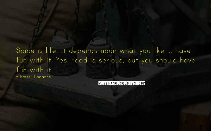 Emeril Lagasse Quotes: Spice is life. It depends upon what you like ... have fun with it. Yes, food is serious, but you should have fun with it.