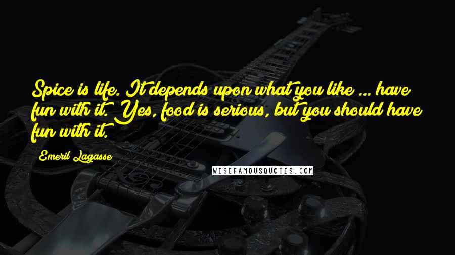 Emeril Lagasse Quotes: Spice is life. It depends upon what you like ... have fun with it. Yes, food is serious, but you should have fun with it.