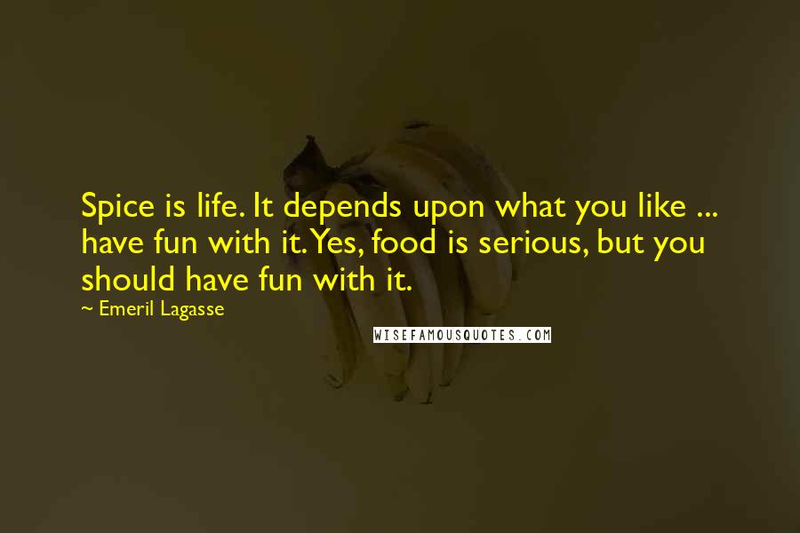 Emeril Lagasse Quotes: Spice is life. It depends upon what you like ... have fun with it. Yes, food is serious, but you should have fun with it.
