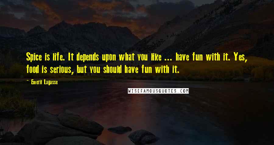 Emeril Lagasse Quotes: Spice is life. It depends upon what you like ... have fun with it. Yes, food is serious, but you should have fun with it.