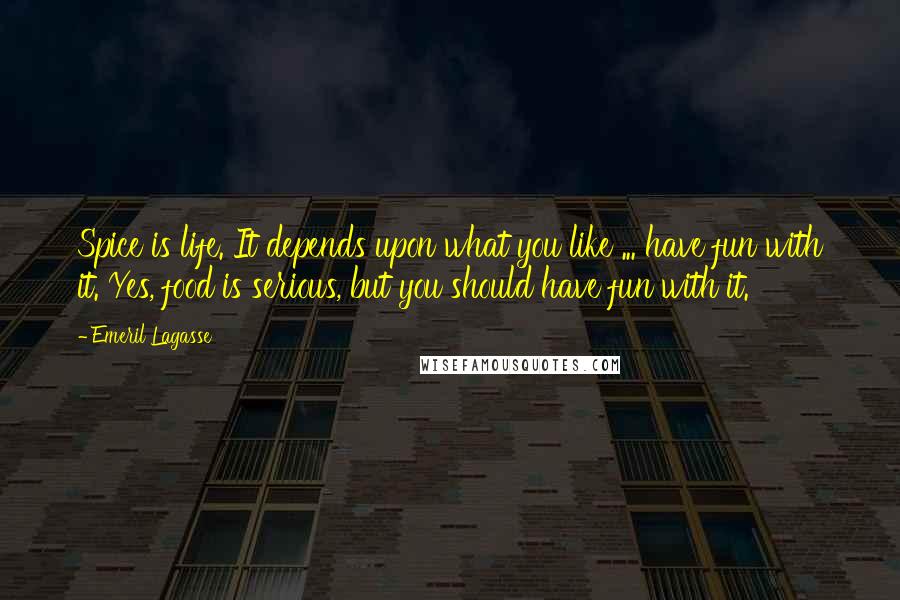 Emeril Lagasse Quotes: Spice is life. It depends upon what you like ... have fun with it. Yes, food is serious, but you should have fun with it.