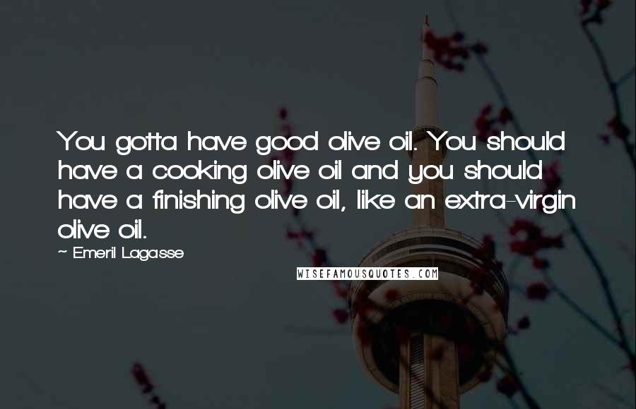 Emeril Lagasse Quotes: You gotta have good olive oil. You should have a cooking olive oil and you should have a finishing olive oil, like an extra-virgin olive oil.