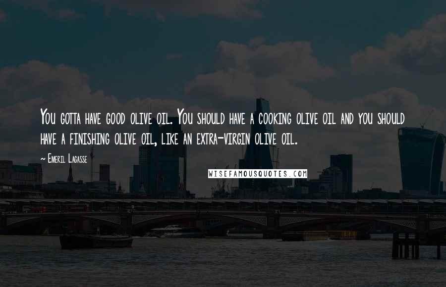 Emeril Lagasse Quotes: You gotta have good olive oil. You should have a cooking olive oil and you should have a finishing olive oil, like an extra-virgin olive oil.