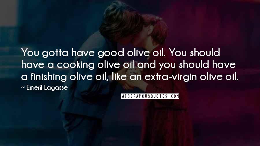 Emeril Lagasse Quotes: You gotta have good olive oil. You should have a cooking olive oil and you should have a finishing olive oil, like an extra-virgin olive oil.