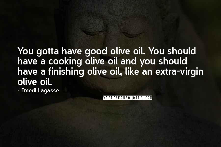 Emeril Lagasse Quotes: You gotta have good olive oil. You should have a cooking olive oil and you should have a finishing olive oil, like an extra-virgin olive oil.