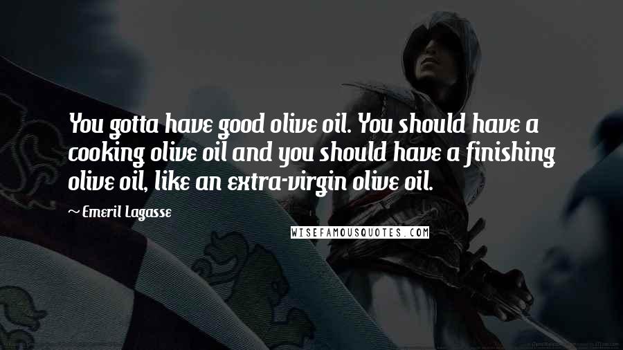 Emeril Lagasse Quotes: You gotta have good olive oil. You should have a cooking olive oil and you should have a finishing olive oil, like an extra-virgin olive oil.
