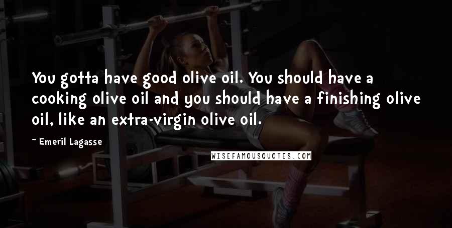 Emeril Lagasse Quotes: You gotta have good olive oil. You should have a cooking olive oil and you should have a finishing olive oil, like an extra-virgin olive oil.