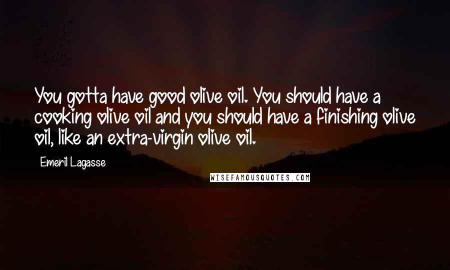 Emeril Lagasse Quotes: You gotta have good olive oil. You should have a cooking olive oil and you should have a finishing olive oil, like an extra-virgin olive oil.