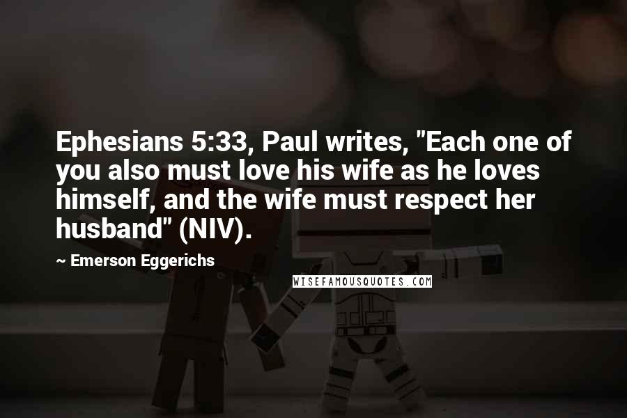 Emerson Eggerichs Quotes: Ephesians 5:33, Paul writes, "Each one of you also must love his wife as he loves himself, and the wife must respect her husband" (NIV).