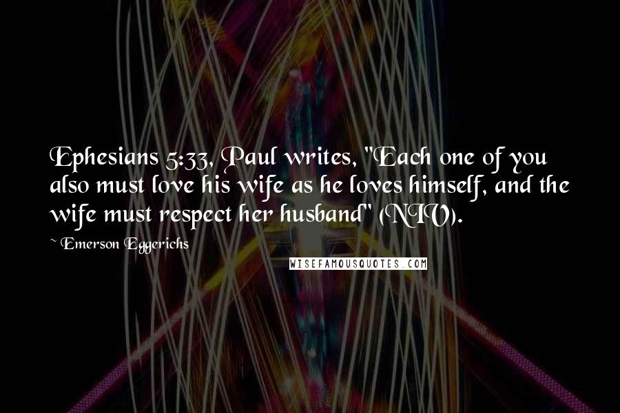 Emerson Eggerichs Quotes: Ephesians 5:33, Paul writes, "Each one of you also must love his wife as he loves himself, and the wife must respect her husband" (NIV).