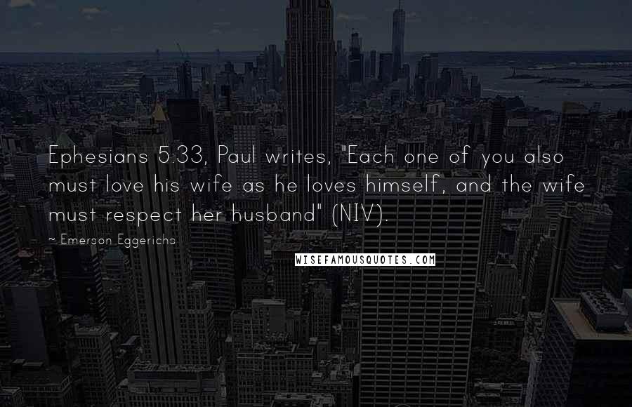 Emerson Eggerichs Quotes: Ephesians 5:33, Paul writes, "Each one of you also must love his wife as he loves himself, and the wife must respect her husband" (NIV).