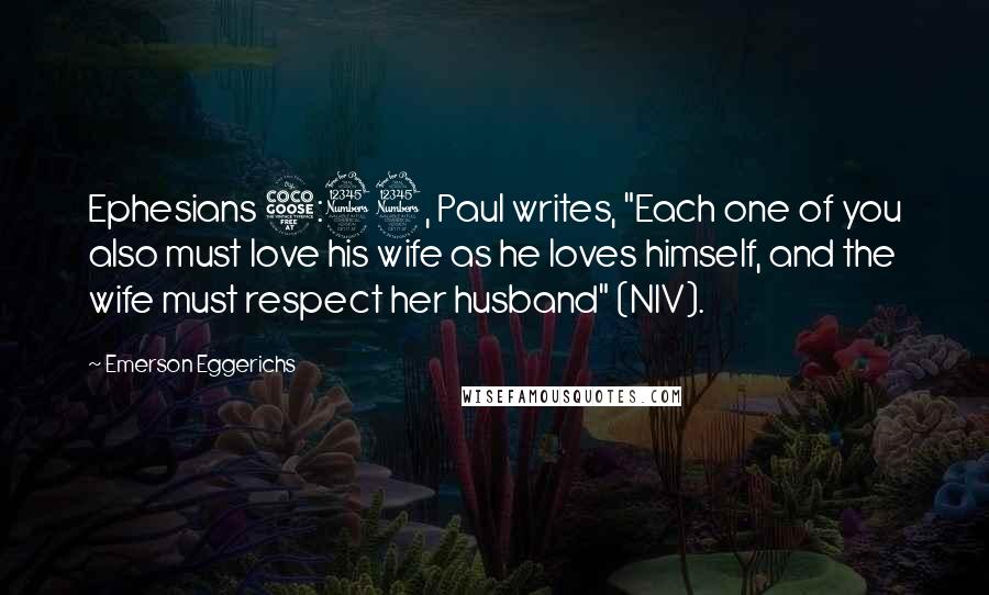 Emerson Eggerichs Quotes: Ephesians 5:33, Paul writes, "Each one of you also must love his wife as he loves himself, and the wife must respect her husband" (NIV).