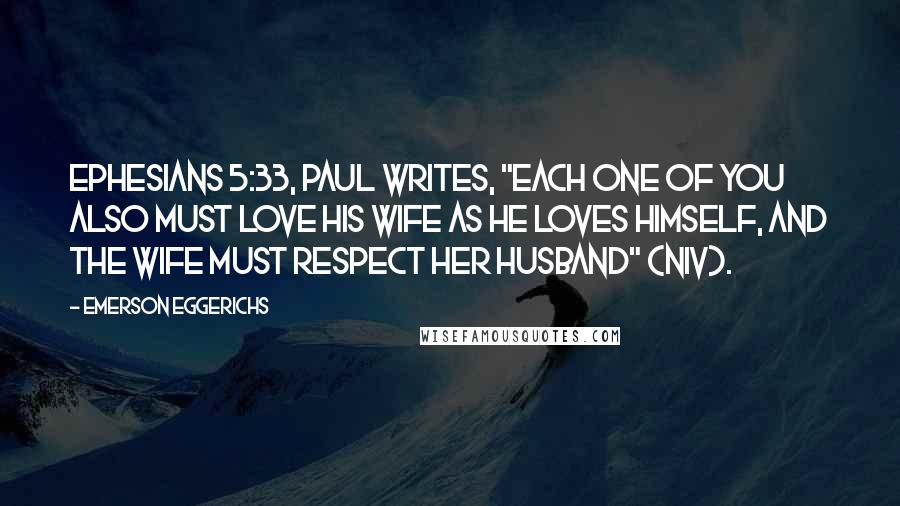 Emerson Eggerichs Quotes: Ephesians 5:33, Paul writes, "Each one of you also must love his wife as he loves himself, and the wife must respect her husband" (NIV).