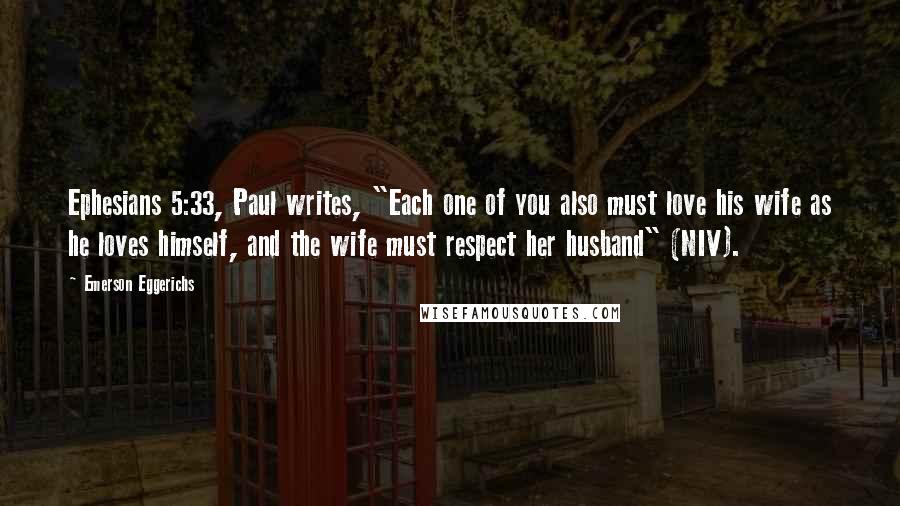 Emerson Eggerichs Quotes: Ephesians 5:33, Paul writes, "Each one of you also must love his wife as he loves himself, and the wife must respect her husband" (NIV).