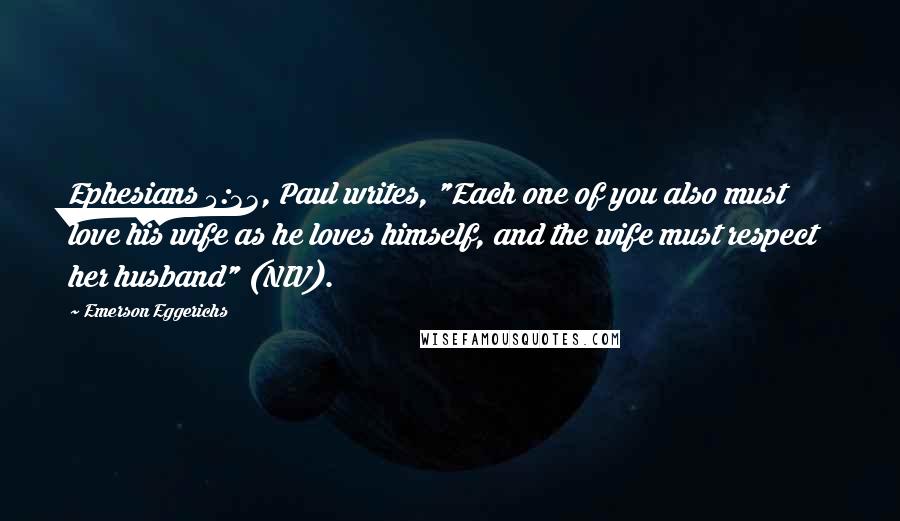 Emerson Eggerichs Quotes: Ephesians 5:33, Paul writes, "Each one of you also must love his wife as he loves himself, and the wife must respect her husband" (NIV).