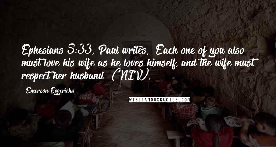 Emerson Eggerichs Quotes: Ephesians 5:33, Paul writes, "Each one of you also must love his wife as he loves himself, and the wife must respect her husband" (NIV).