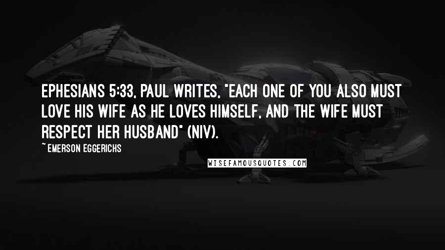 Emerson Eggerichs Quotes: Ephesians 5:33, Paul writes, "Each one of you also must love his wife as he loves himself, and the wife must respect her husband" (NIV).