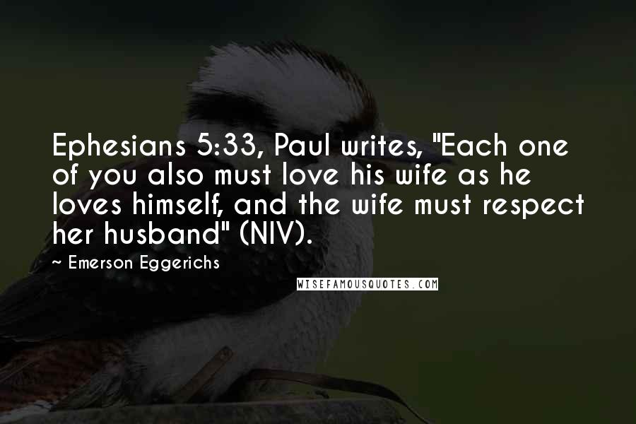 Emerson Eggerichs Quotes: Ephesians 5:33, Paul writes, "Each one of you also must love his wife as he loves himself, and the wife must respect her husband" (NIV).