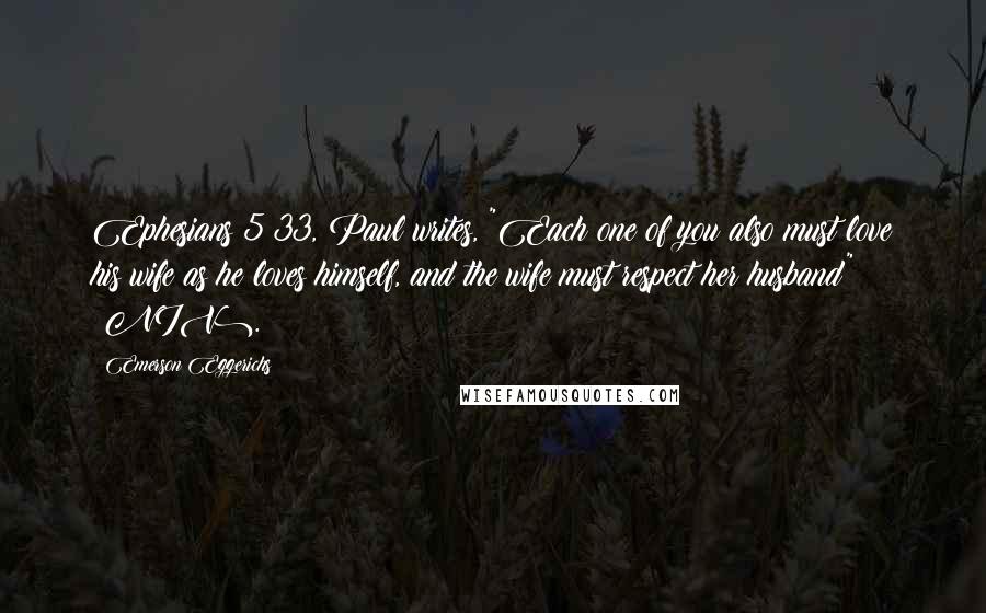 Emerson Eggerichs Quotes: Ephesians 5:33, Paul writes, "Each one of you also must love his wife as he loves himself, and the wife must respect her husband" (NIV).