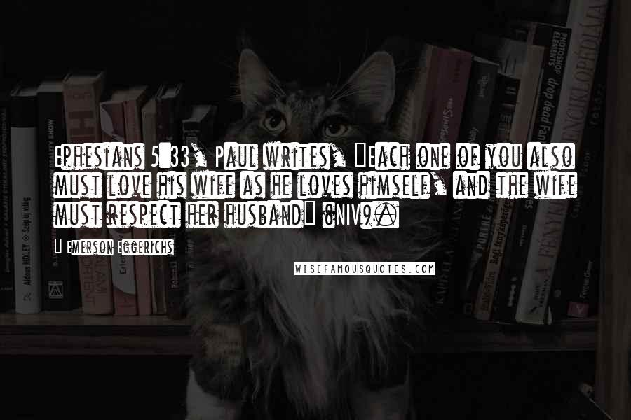 Emerson Eggerichs Quotes: Ephesians 5:33, Paul writes, "Each one of you also must love his wife as he loves himself, and the wife must respect her husband" (NIV).