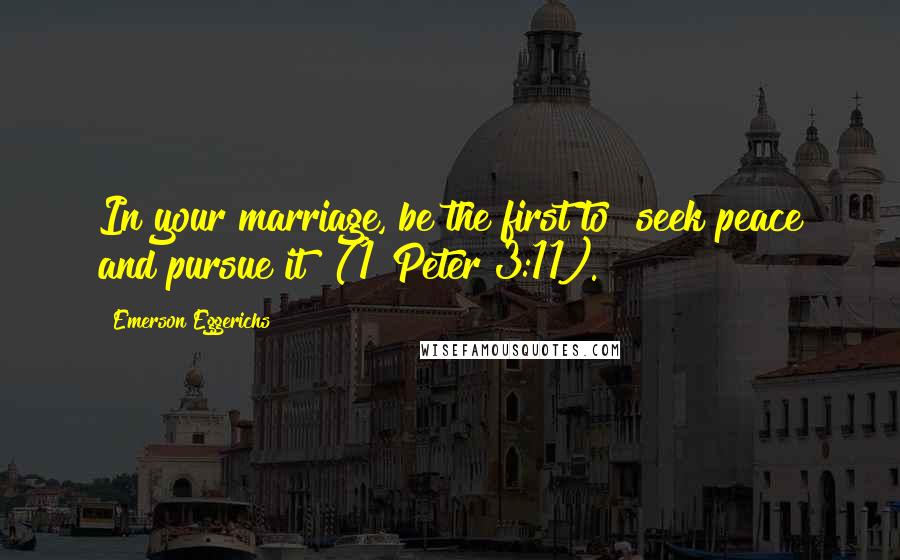 Emerson Eggerichs Quotes: In your marriage, be the first to "seek peace and pursue it" (1 Peter 3:11).