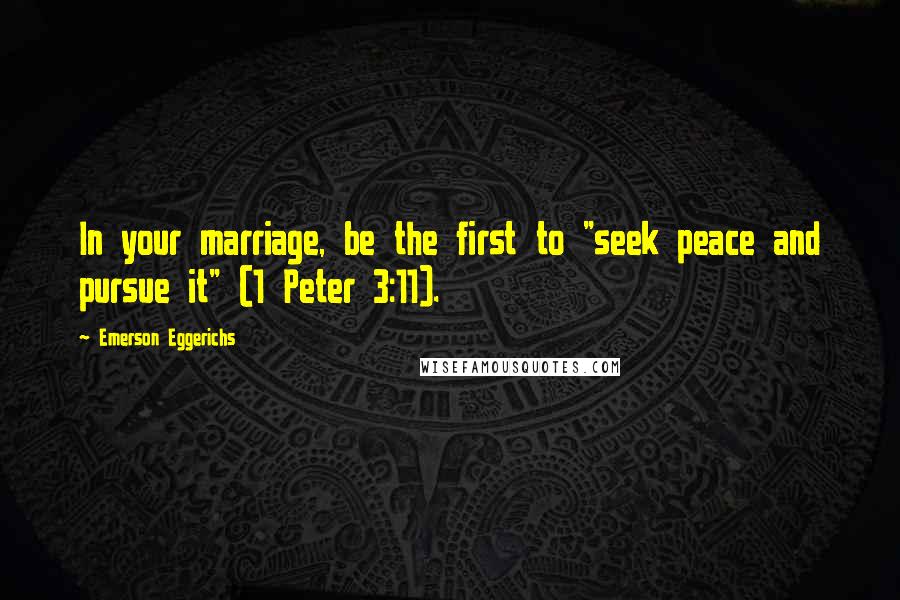 Emerson Eggerichs Quotes: In your marriage, be the first to "seek peace and pursue it" (1 Peter 3:11).
