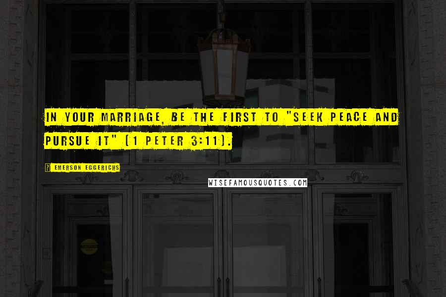 Emerson Eggerichs Quotes: In your marriage, be the first to "seek peace and pursue it" (1 Peter 3:11).
