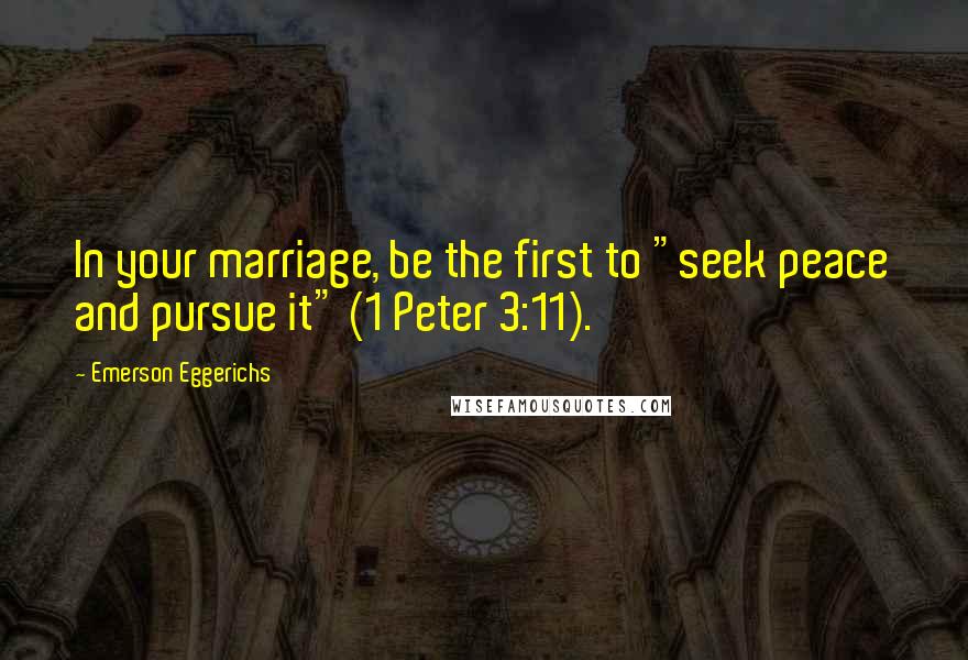 Emerson Eggerichs Quotes: In your marriage, be the first to "seek peace and pursue it" (1 Peter 3:11).