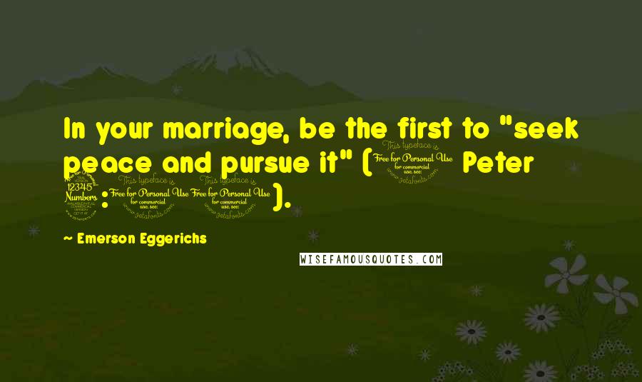 Emerson Eggerichs Quotes: In your marriage, be the first to "seek peace and pursue it" (1 Peter 3:11).