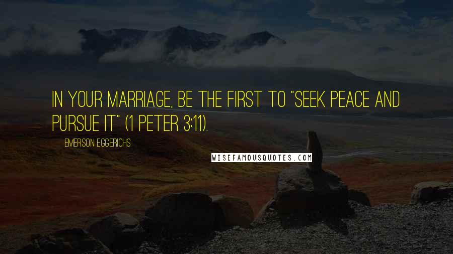 Emerson Eggerichs Quotes: In your marriage, be the first to "seek peace and pursue it" (1 Peter 3:11).