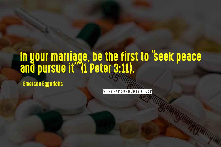 Emerson Eggerichs Quotes: In your marriage, be the first to "seek peace and pursue it" (1 Peter 3:11).
