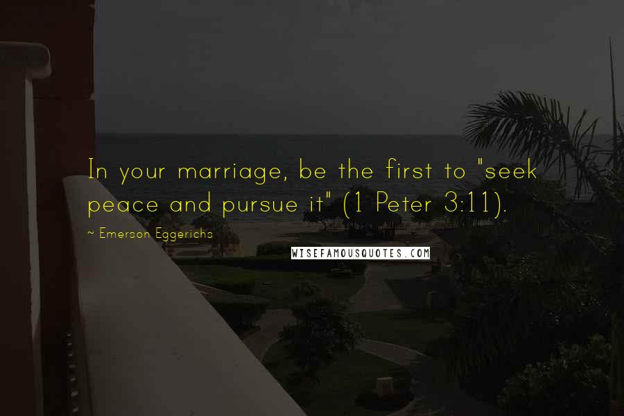 Emerson Eggerichs Quotes: In your marriage, be the first to "seek peace and pursue it" (1 Peter 3:11).