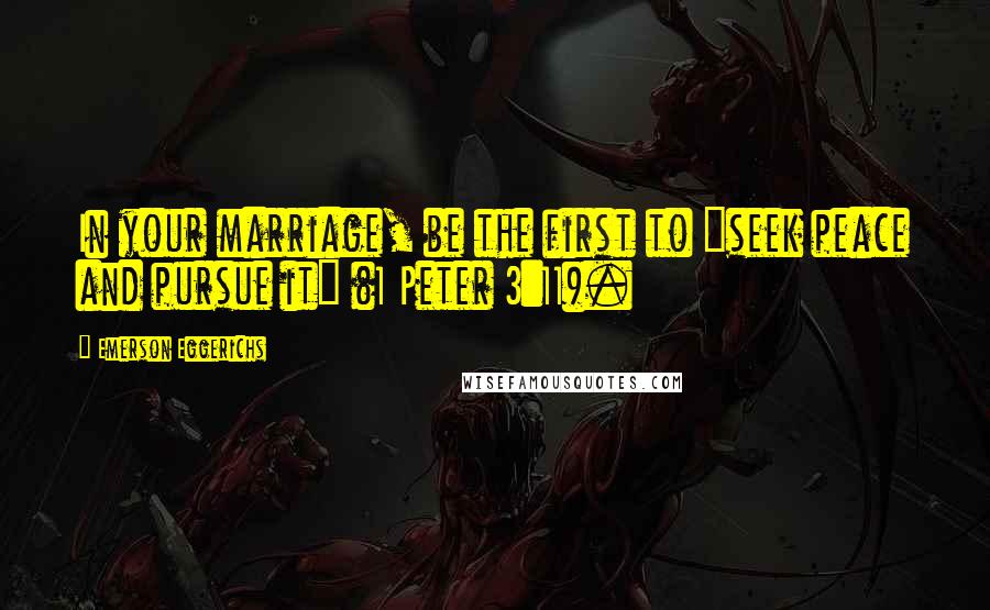 Emerson Eggerichs Quotes: In your marriage, be the first to "seek peace and pursue it" (1 Peter 3:11).