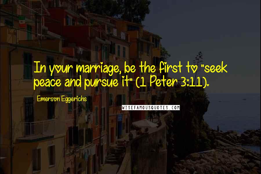 Emerson Eggerichs Quotes: In your marriage, be the first to "seek peace and pursue it" (1 Peter 3:11).