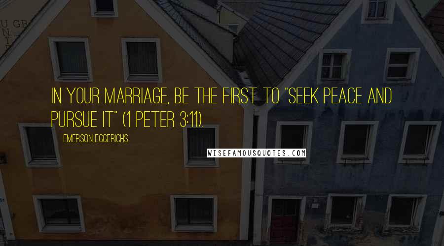 Emerson Eggerichs Quotes: In your marriage, be the first to "seek peace and pursue it" (1 Peter 3:11).