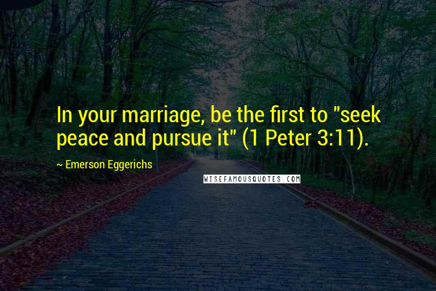 Emerson Eggerichs Quotes: In your marriage, be the first to "seek peace and pursue it" (1 Peter 3:11).