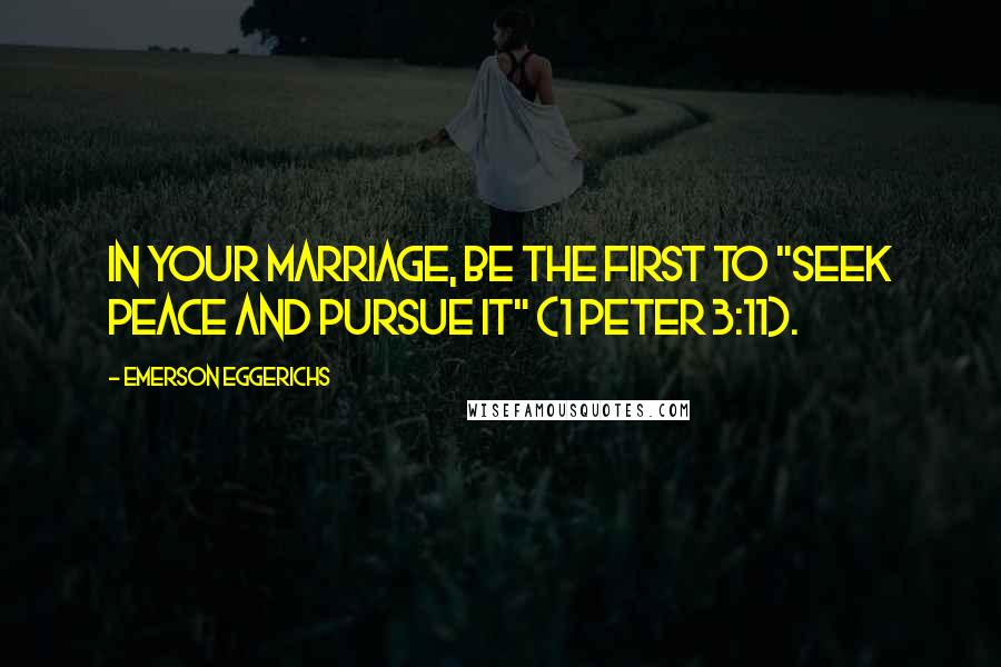 Emerson Eggerichs Quotes: In your marriage, be the first to "seek peace and pursue it" (1 Peter 3:11).