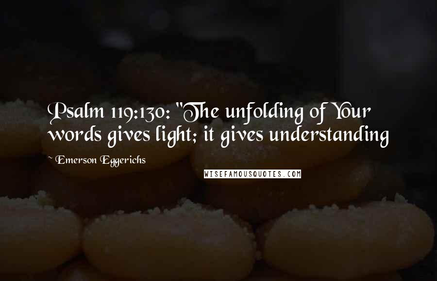 Emerson Eggerichs Quotes: Psalm 119:130: "The unfolding of Your words gives light; it gives understanding