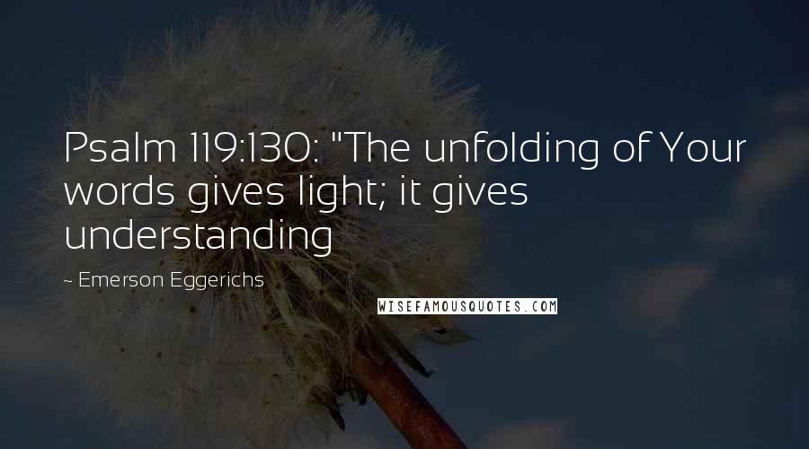 Emerson Eggerichs Quotes: Psalm 119:130: "The unfolding of Your words gives light; it gives understanding