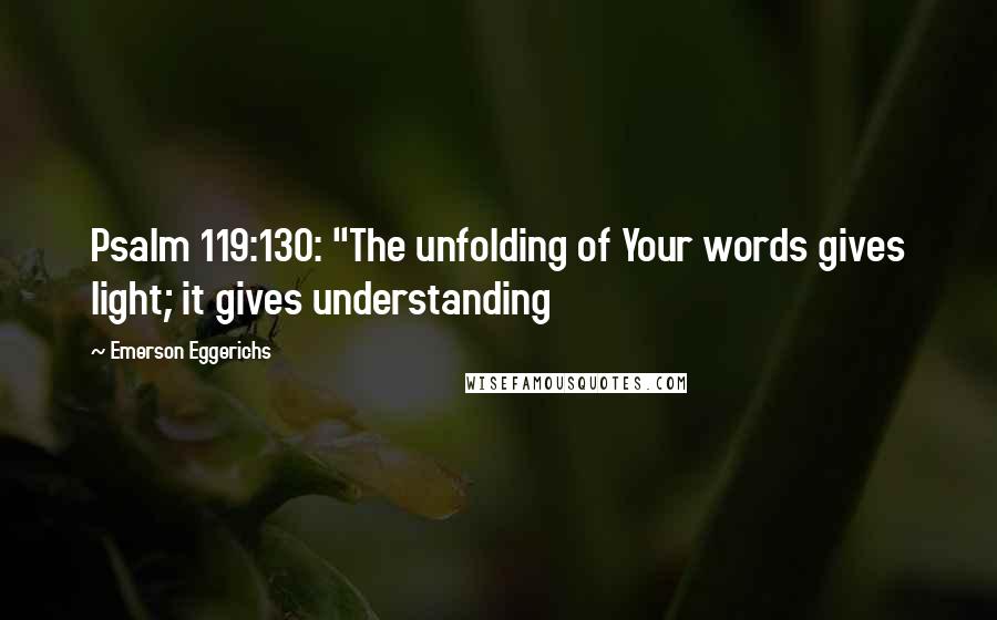 Emerson Eggerichs Quotes: Psalm 119:130: "The unfolding of Your words gives light; it gives understanding