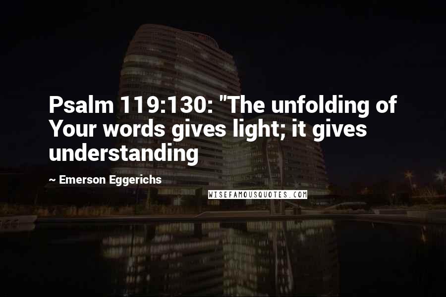 Emerson Eggerichs Quotes: Psalm 119:130: "The unfolding of Your words gives light; it gives understanding