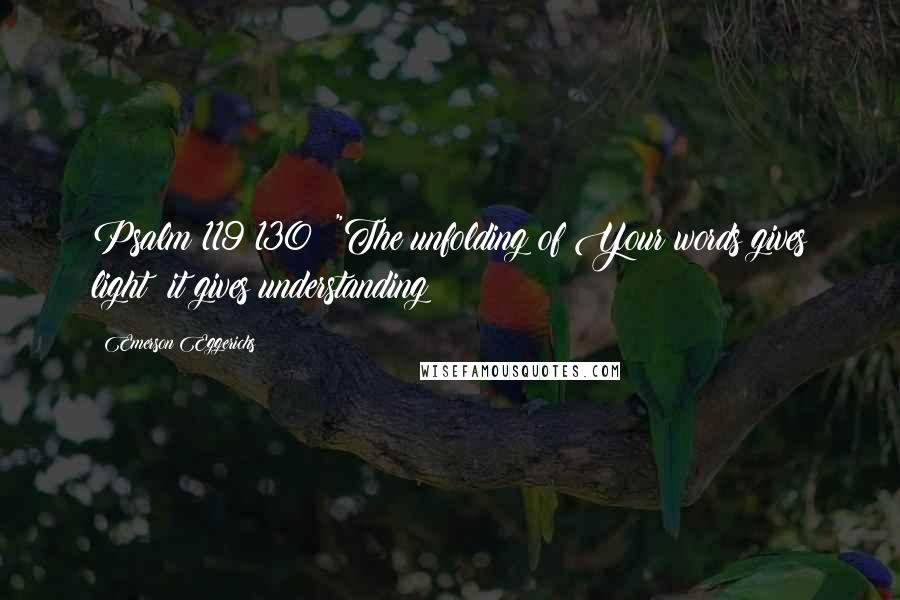 Emerson Eggerichs Quotes: Psalm 119:130: "The unfolding of Your words gives light; it gives understanding