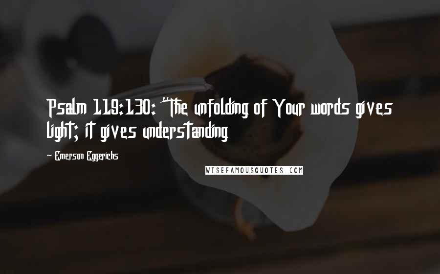 Emerson Eggerichs Quotes: Psalm 119:130: "The unfolding of Your words gives light; it gives understanding