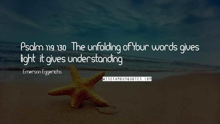 Emerson Eggerichs Quotes: Psalm 119:130: "The unfolding of Your words gives light; it gives understanding