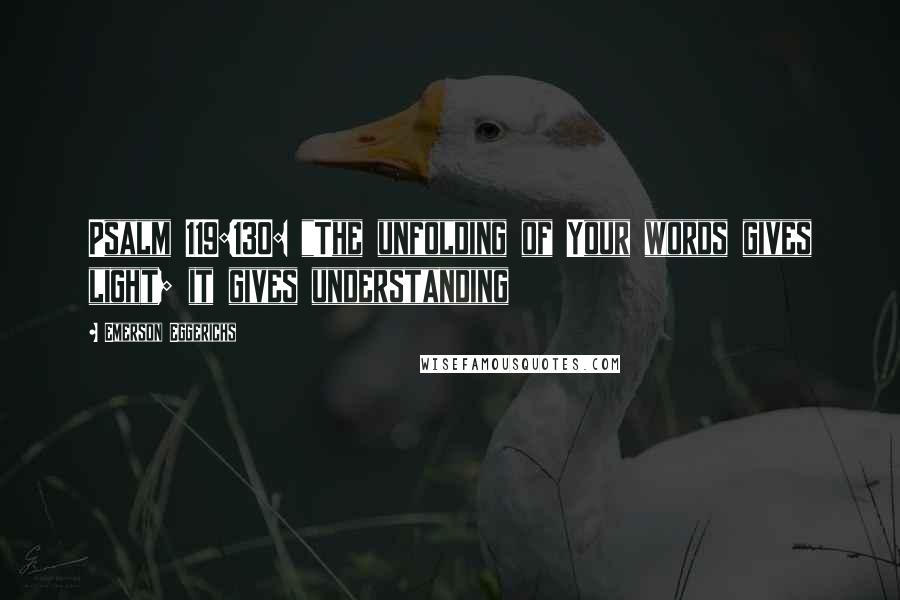 Emerson Eggerichs Quotes: Psalm 119:130: "The unfolding of Your words gives light; it gives understanding