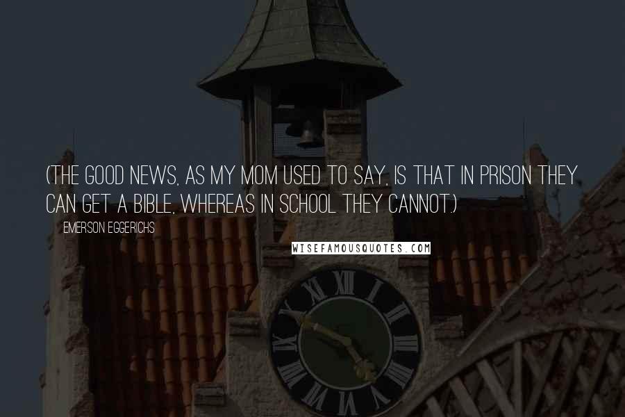 Emerson Eggerichs Quotes: (The good news, as my mom used to say, is that in prison they can get a Bible, whereas in school they cannot.)