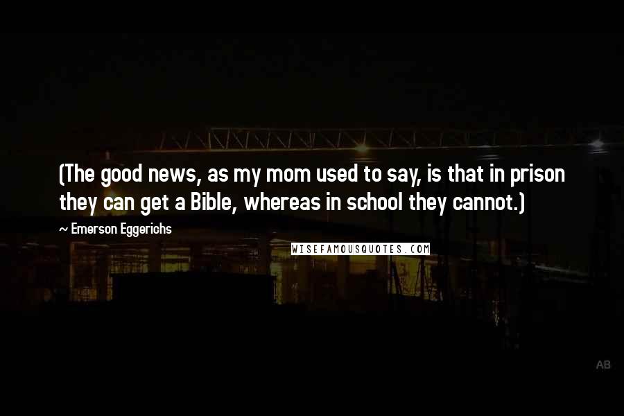 Emerson Eggerichs Quotes: (The good news, as my mom used to say, is that in prison they can get a Bible, whereas in school they cannot.)